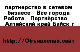 партнерство в сетевом бизнесе - Все города Работа » Партнёрство   . Алтайский край,Бийск г.